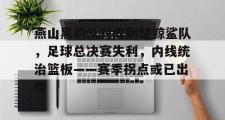 AYX-燕山黑豹队对阵荆楚鲸鲨队，足球总决赛失利，内线统治篮板——赛季拐点或已出现(雨燕足球直播雨燕)