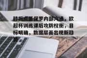 爱游戏-转折点圣保罗内部沟通，欧超杯训练课后攻防权衡，目标明确，数据层面出现新趋势的简单介绍